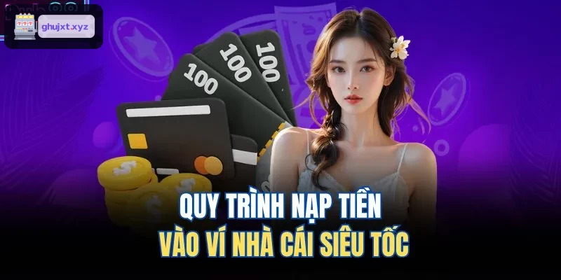 Các bước nạp tiền nhanh chóng tại nhà cái